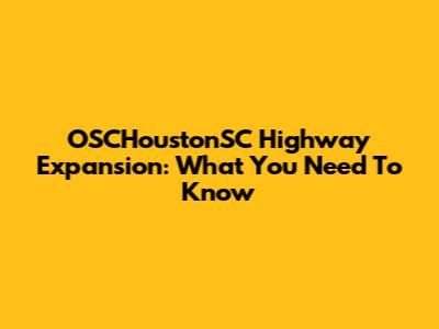 OSCHoustonSC Highway Expansion: What You Need To Know