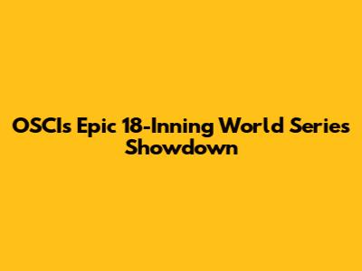 OSCI's Epic 18-Inning World Series Showdown