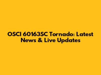 OSCI 60163SC Tornado: Latest News & Live Updates