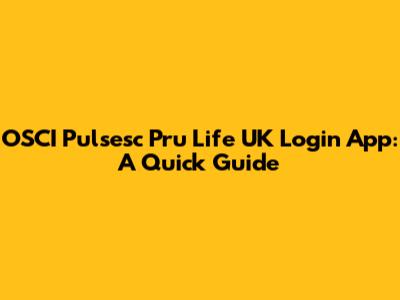 OSCI Pulsesc Pru Life UK Login App: A Quick Guide