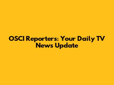 OSCI Reporters: Your Daily TV News Update