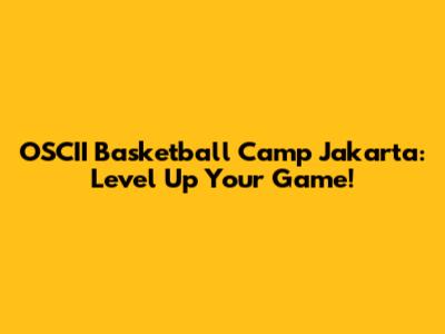 OSCII Basketball Camp Jakarta: Level Up Your Game!
