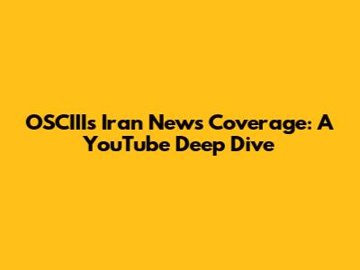 OSCIII's Iran News Coverage: A YouTube Deep Dive