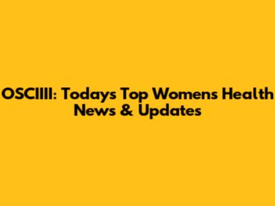 OSCIIII: Today's Top Women's Health News & Updates