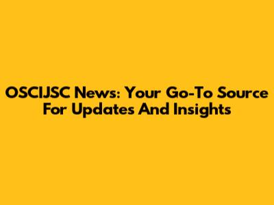 OSCIJSC News: Your Go-To Source For Updates And Insights