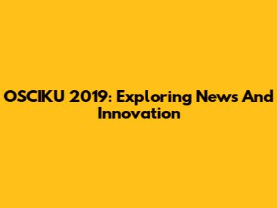 OSCIKU 2019: Exploring News And Innovation