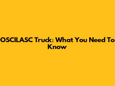 OSCILASC Truck: What You Need To Know