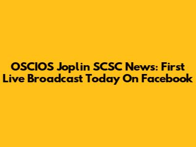 OSCIOS Joplin SCSC News: First Live Broadcast Today On Facebook