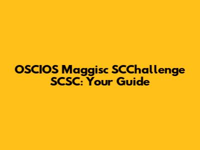 OSCIOS Maggisc SCChallenge SCSC: Your Guide