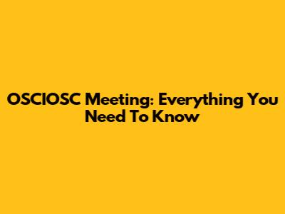 OSCIOSC Meeting: Everything You Need To Know