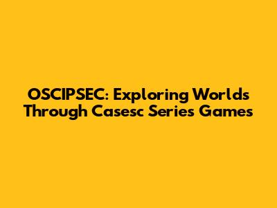 OSCIPSEC: Exploring Worlds Through Casesc Series Games