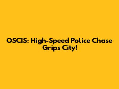 OSCIS: High-Speed Police Chase Grips City!
