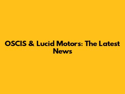 OSCIS & Lucid Motors: The Latest News