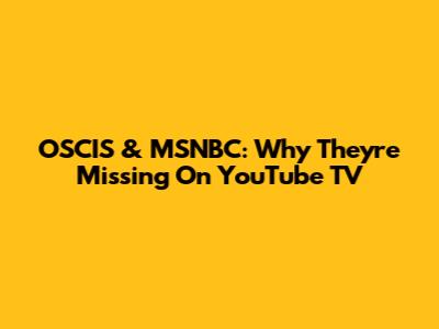 OSCIS & MSNBC: Why They're Missing On YouTube TV