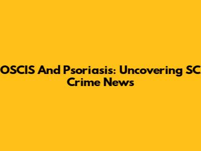 OSCIS And Psoriasis: Uncovering SC Crime News
