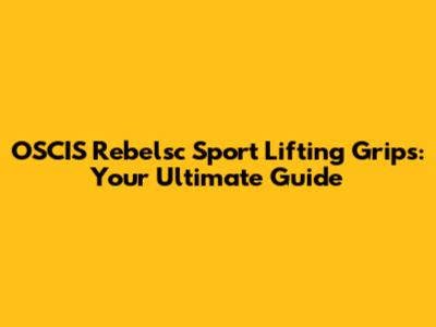OSCIS Rebelsc Sport Lifting Grips: Your Ultimate Guide