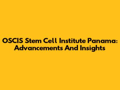 OSCIS Stem Cell Institute Panama: Advancements And Insights