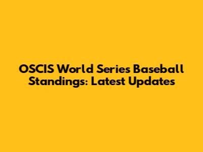 OSCIS World Series Baseball Standings: Latest Updates