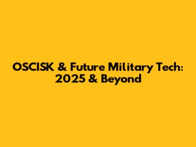 OSCISK & Future Military Tech: 2025 & Beyond