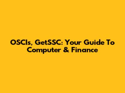 OSCIs, GetSSC: Your Guide To Computer & Finance