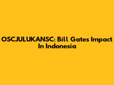 OSCJULUKANSC: Bill Gates' Impact In Indonesia