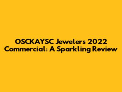 OSCKAYSC Jewelers 2022 Commercial: A Sparkling Review