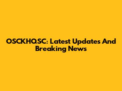 OSCKHQSC: Latest Updates And Breaking News