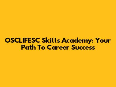 OSCLIFESC Skills Academy: Your Path To Career Success