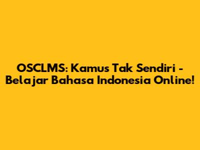OSCLMS: Kamus Tak Sendiri - Belajar Bahasa Indonesia Online!