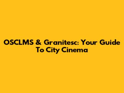 OSCLMS & Granitesc: Your Guide To City Cinema