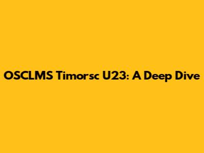 OSCLMS Timorsc U23: A Deep Dive