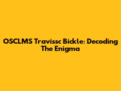 OSCLMS Travissc Bickle: Decoding The Enigma