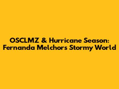 OSCLMZ & Hurricane Season: Fernanda Melchor's Stormy World