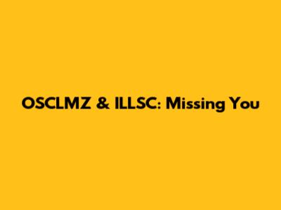 OSCLMZ & ILLSC: Missing You