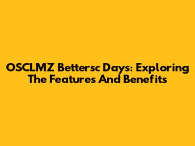 OSCLMZ Bettersc Days: Exploring The Features And Benefits