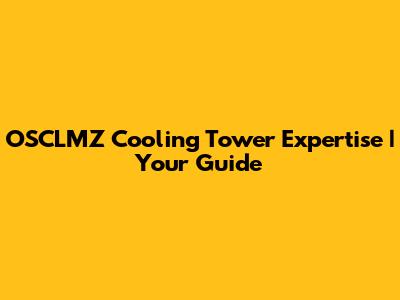 OSCLMZ Cooling Tower Expertise | Your Guide