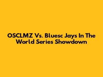 OSCLMZ Vs. Bluesc Jays In The World Series Showdown