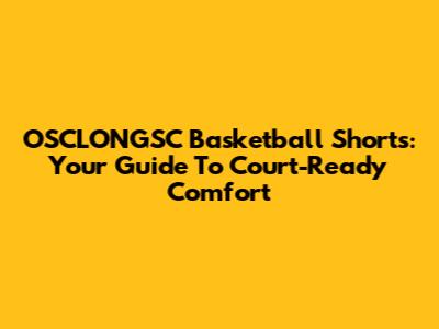 OSCLONGSC Basketball Shorts: Your Guide To Court-Ready Comfort