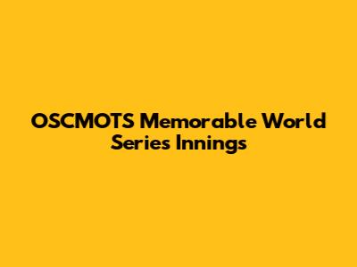 OSCMOTS' Memorable World Series Innings
