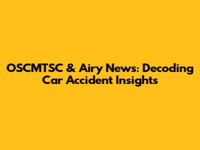 OSCMTSC & Airy News: Decoding Car Accident Insights