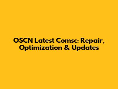 OSCN Latest Comsc: Repair, Optimization & Updates