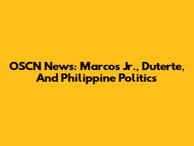 OSCN News: Marcos Jr., Duterte, And Philippine Politics