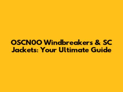 OSCN0O Windbreakers & SC Jackets: Your Ultimate Guide