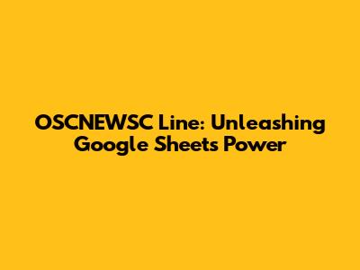 OSCNEWSC Line: Unleashing Google Sheets' Power