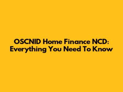 OSCNID Home Finance NCD: Everything You Need To Know