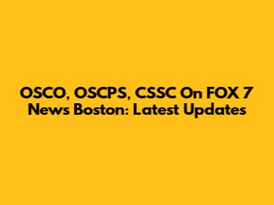 OSCO, OSCPS, CSSC On FOX 7 News Boston: Latest Updates