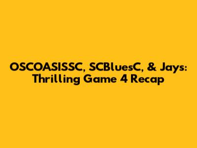 OSCOASISSC, SCBluesC, & Jays: Thrilling Game 4 Recap