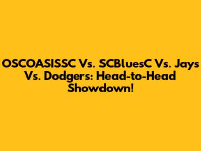 OSCOASISSC Vs. SCBluesC Vs. Jays Vs. Dodgers: Head-to-Head Showdown!