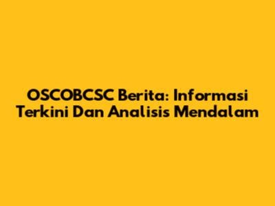 OSCOBCSC Berita: Informasi Terkini Dan Analisis Mendalam