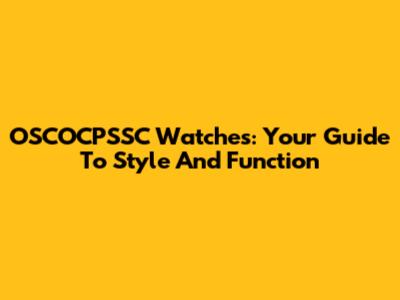 OSCOCPSSC Watches: Your Guide To Style And Function